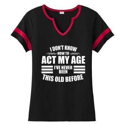 Funny I Don't Know How To Act My Age I've Never Been This Old Before Ladies Halftime Notch Neck Tee