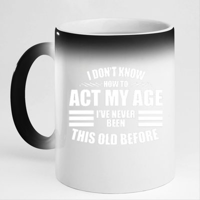 Funny I Don't Know How To Act My Age I've Never Been This Old Before 11oz Black Color Changing Mug