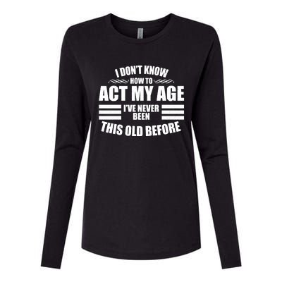 Funny I Don't Know How To Act My Age I've Never Been This Old Before Womens Cotton Relaxed Long Sleeve T-Shirt