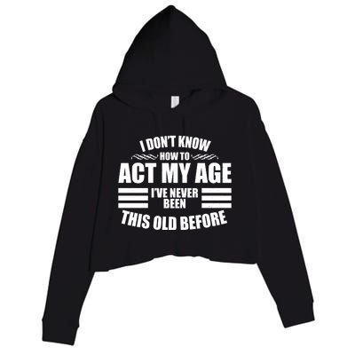 Funny I Don't Know How To Act My Age I've Never Been This Old Before Crop Fleece Hoodie