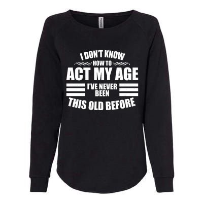 Funny I Don't Know How To Act My Age I've Never Been This Old Before Womens California Wash Sweatshirt