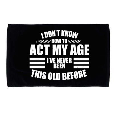 Funny I Don't Know How To Act My Age I've Never Been This Old Before Microfiber Hand Towel