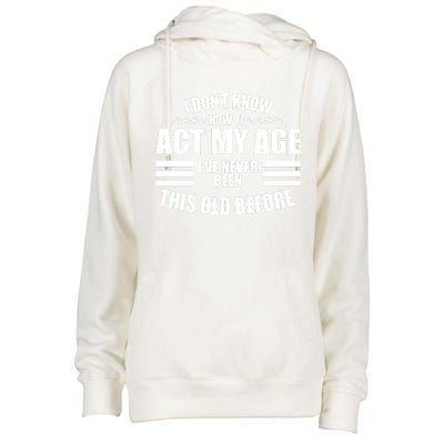 Funny I Don't Know How To Act My Age I've Never Been This Old Before Womens Funnel Neck Pullover Hood