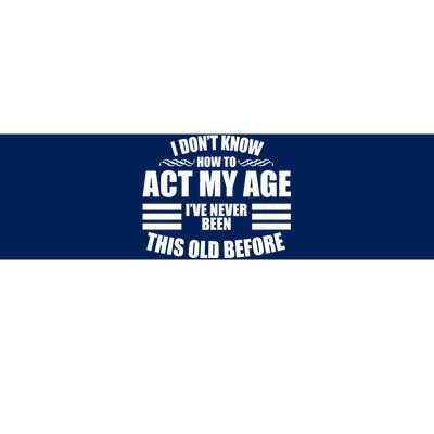 Funny I Don't Know How To Act My Age I've Never Been This Old Before Bumper Sticker