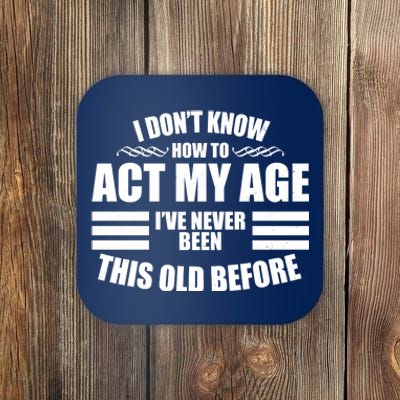 Funny I Don't Know How To Act My Age I've Never Been This Old Before Coaster