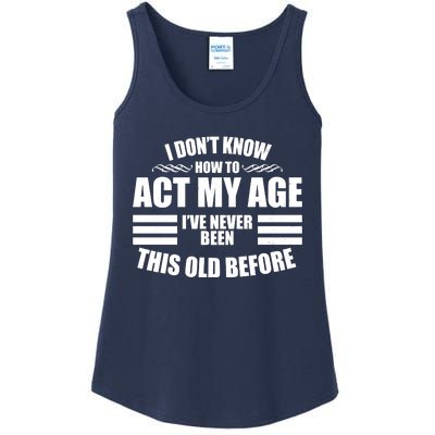 Funny I Don't Know How To Act My Age I've Never Been This Old Before Ladies Essential Tank