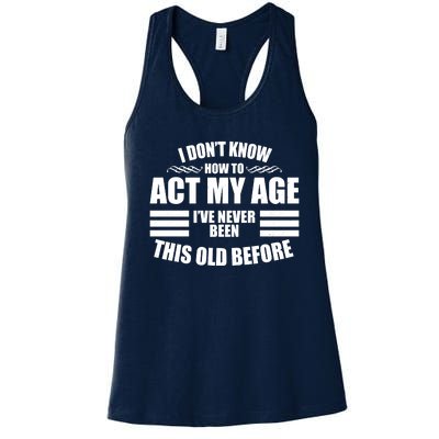 Funny I Don't Know How To Act My Age I've Never Been This Old Before Women's Racerback Tank