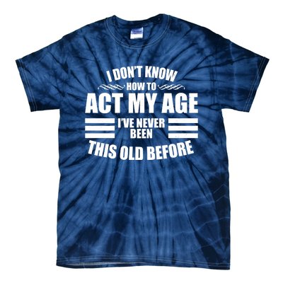 Funny I Don't Know How To Act My Age I've Never Been This Old Before Tie-Dye T-Shirt