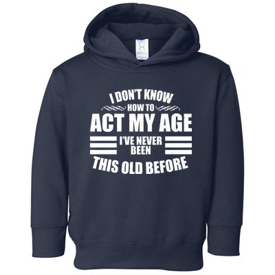 Funny I Don't Know How To Act My Age I've Never Been This Old Before Toddler Hoodie