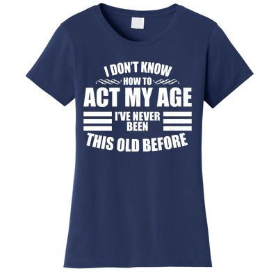 Funny I Don't Know How To Act My Age I've Never Been This Old Before Women's T-Shirt