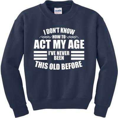 Funny I Don't Know How To Act My Age I've Never Been This Old Before Kids Sweatshirt