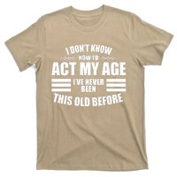 Funny I Don't Know How To Act My Age I've Never Been This Old Before T-Shirt