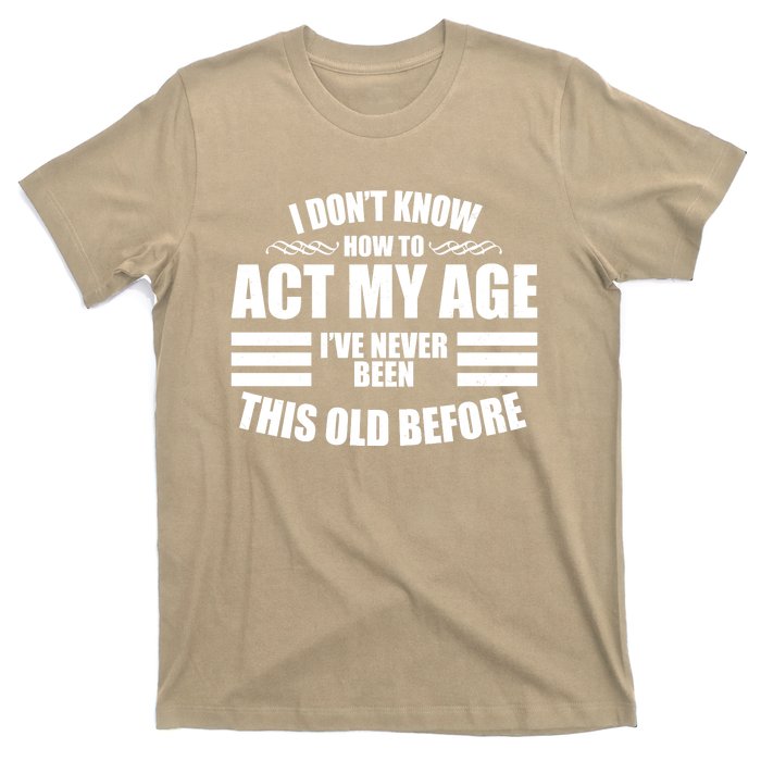 Funny I Don't Know How To Act My Age I've Never Been This Old Before T-Shirt