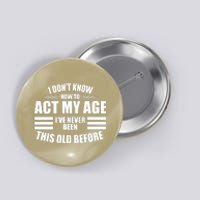 Funny I Don't Know How To Act My Age I've Never Been This Old Before Button