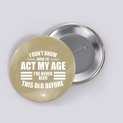 Funny I Don't Know How To Act My Age I've Never Been This Old Before Button