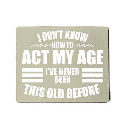 Funny I Don't Know How To Act My Age I've Never Been This Old Before Mousepad