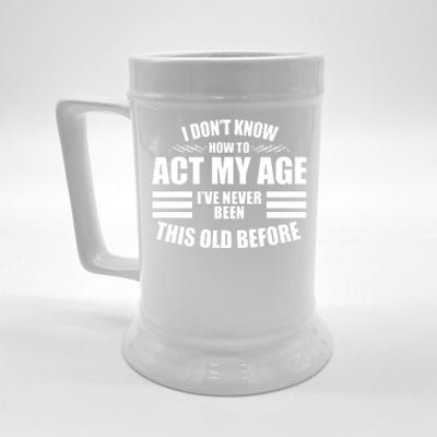 Funny I Don't Know How To Act My Age I've Never Been This Old Before Beer Stein