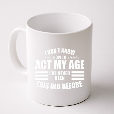 Funny I Don't Know How To Act My Age I've Never Been This Old Before Coffee Mug