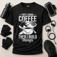 First I Drink Coffee Then I Build Things – Woodworking Performance Shirt
