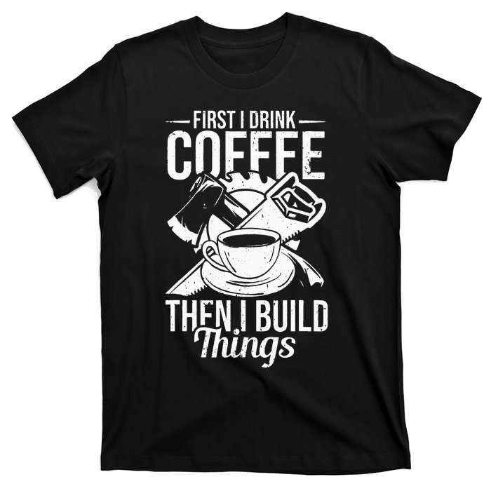 First I Drink Coffee Then I Build Things – Woodworking T-Shirt