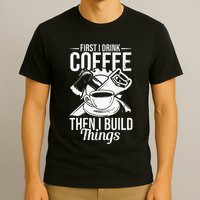First I Drink Coffee Then I Build Things – Woodworking T-Shirt