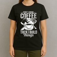 First I Drink Coffee Then I Build Things – Woodworking T-Shirt