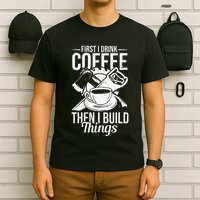 First I Drink Coffee Then I Build Things – Woodworking T-Shirt