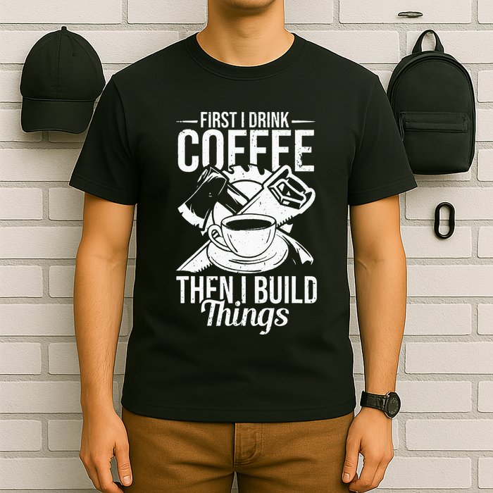 First I Drink Coffee Then I Build Things – Woodworking T-Shirt
