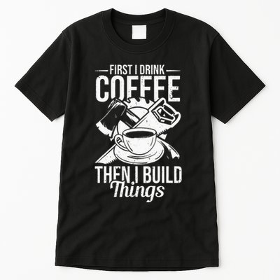 First I Drink Coffee Then I Build Things – Woodworking Tall T-Shirt