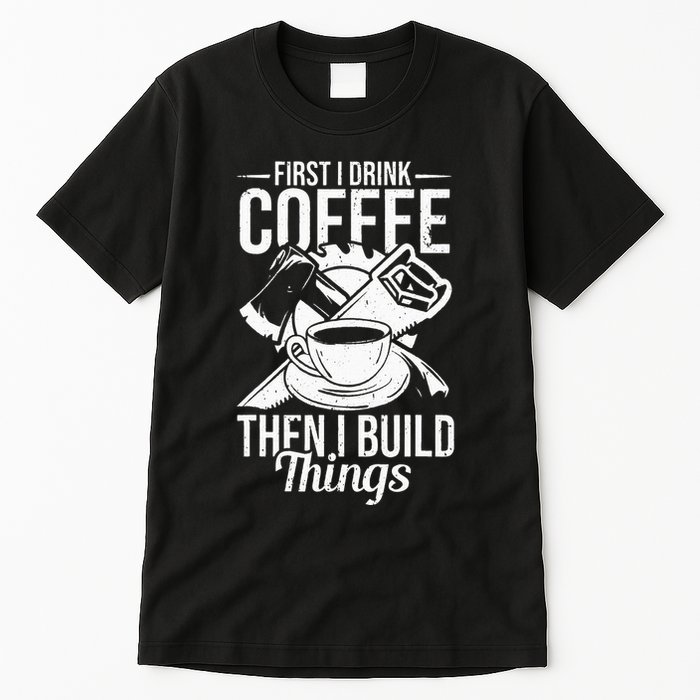 First I Drink Coffee Then I Build Things – Woodworking Tall T-Shirt