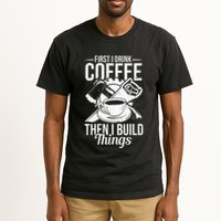 First I Drink Coffee Then I Build Things – Woodworking Tall T-Shirt