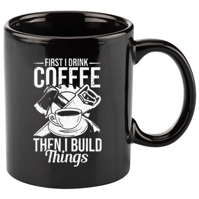 First I Drink Coffee Then I Build Things – Woodworking 11oz C Handle Ceramic Mug