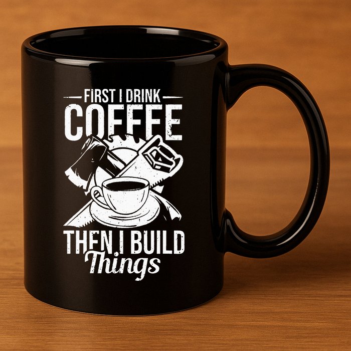First I Drink Coffee Then I Build Things – Woodworking 11oz C Handle Ceramic Mug