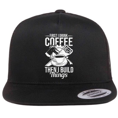 First I Drink Coffee Then I Build Things – Woodworking Flatbill Hat