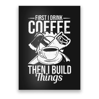 First I Drink Coffee Then I Build Things – Woodworking Poster