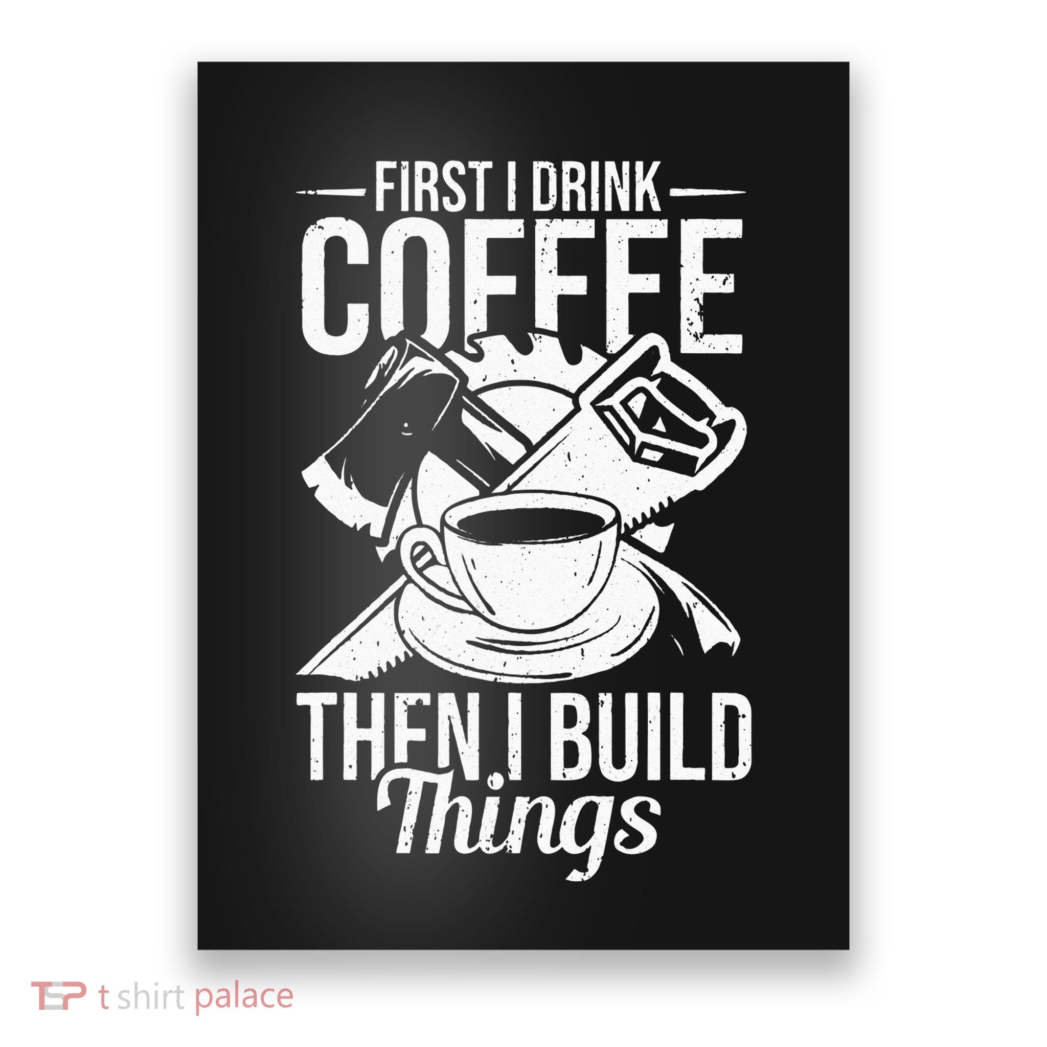 First I Drink Coffee Then I Build Things – Woodworking Poster