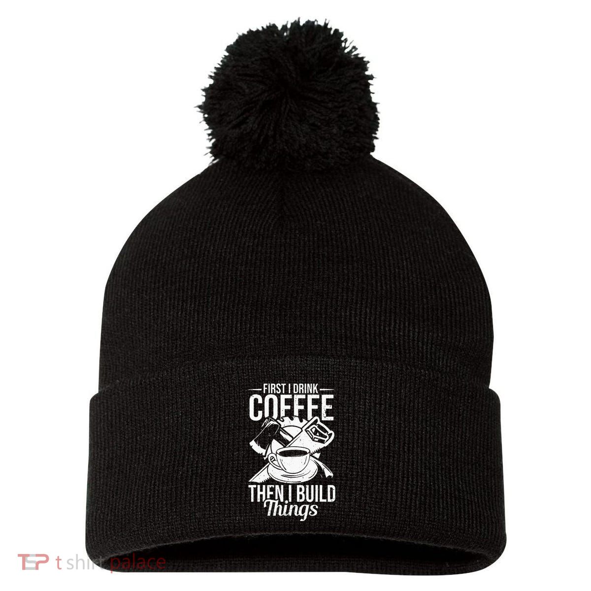 First I Drink Coffee Then I Build Things – Woodworking Pom Pom 12in Knit Beanie