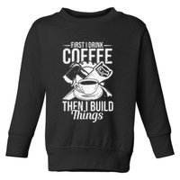First I Drink Coffee Then I Build Things – Woodworking Toddler Sweatshirt