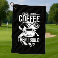 First I Drink Coffee Then I Build Things – Woodworking Golf Towel