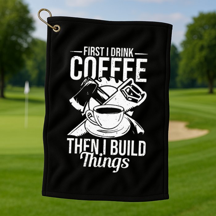 First I Drink Coffee Then I Build Things – Woodworking Golf Towel