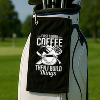 First I Drink Coffee Then I Build Things – Woodworking Golf Towel