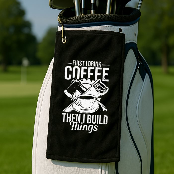 First I Drink Coffee Then I Build Things – Woodworking Golf Towel