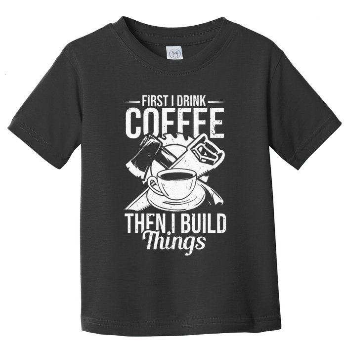 First I Drink Coffee Then I Build Things – Woodworking Toddler T-Shirt