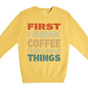 First I Drink Coffee Then I Build Things Funny Woodworking Premium Crewneck Sweatshirt