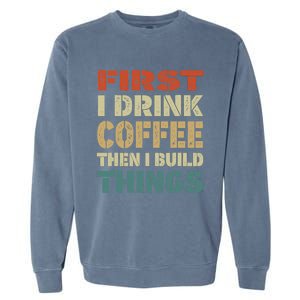 First I Drink Coffee Then I Build Things Funny Woodworking Garment-Dyed Sweatshirt