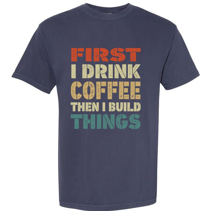 First I Drink Coffee Then I Build Things Funny Woodworking Garment-Dyed Heavyweight T-Shirt