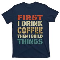 First I Drink Coffee Then I Build Things Funny Woodworking T-Shirt