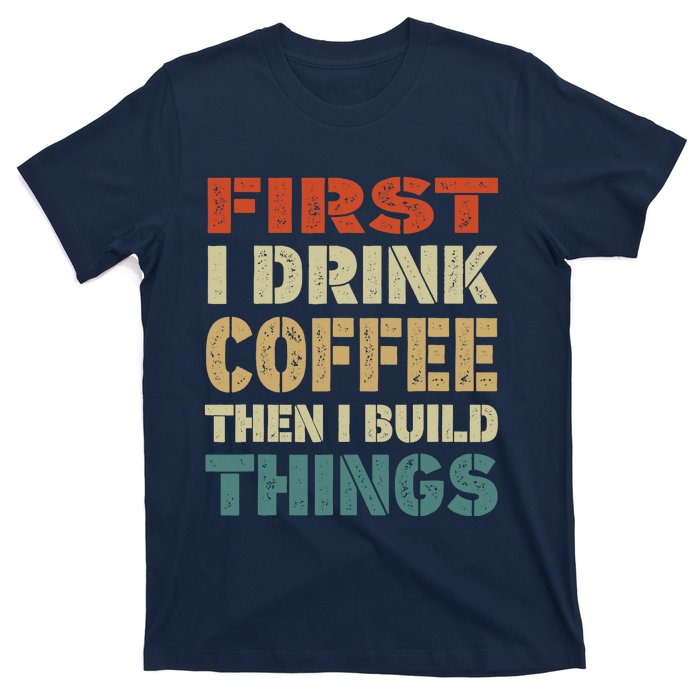 First I Drink Coffee Then I Build Things Funny Woodworking T-Shirt