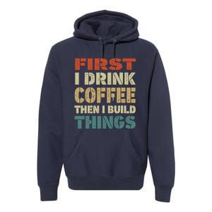 First I Drink Coffee Then I Build Things Funny Woodworking Premium Hoodie