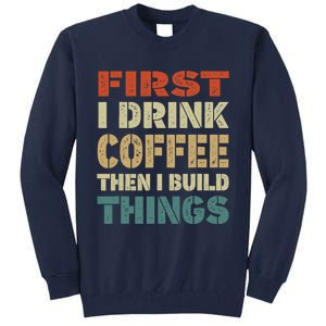 First I Drink Coffee Then I Build Things Funny Woodworking Tall Sweatshirt